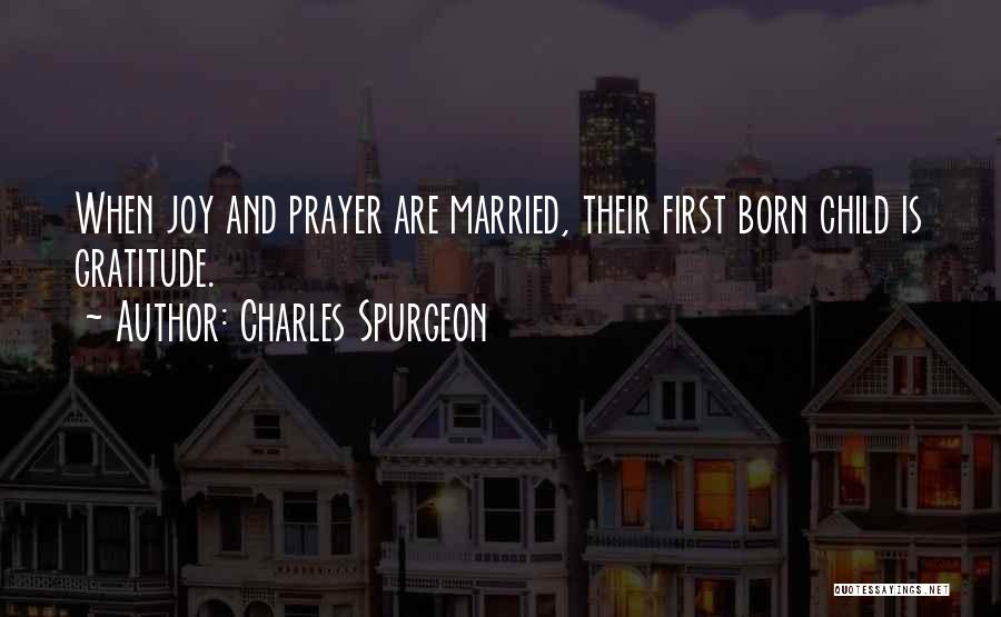 Charles Spurgeon Quotes: When Joy And Prayer Are Married, Their First Born Child Is Gratitude.