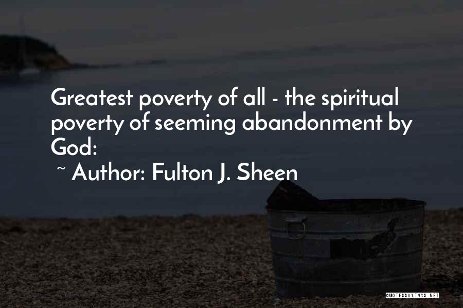 Fulton J. Sheen Quotes: Greatest Poverty Of All - The Spiritual Poverty Of Seeming Abandonment By God: