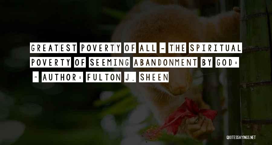 Fulton J. Sheen Quotes: Greatest Poverty Of All - The Spiritual Poverty Of Seeming Abandonment By God: