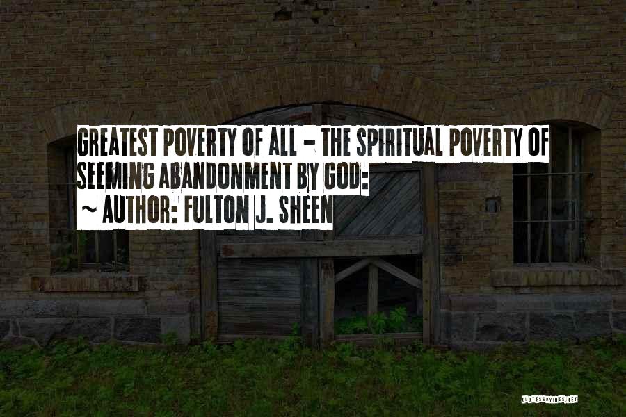 Fulton J. Sheen Quotes: Greatest Poverty Of All - The Spiritual Poverty Of Seeming Abandonment By God:
