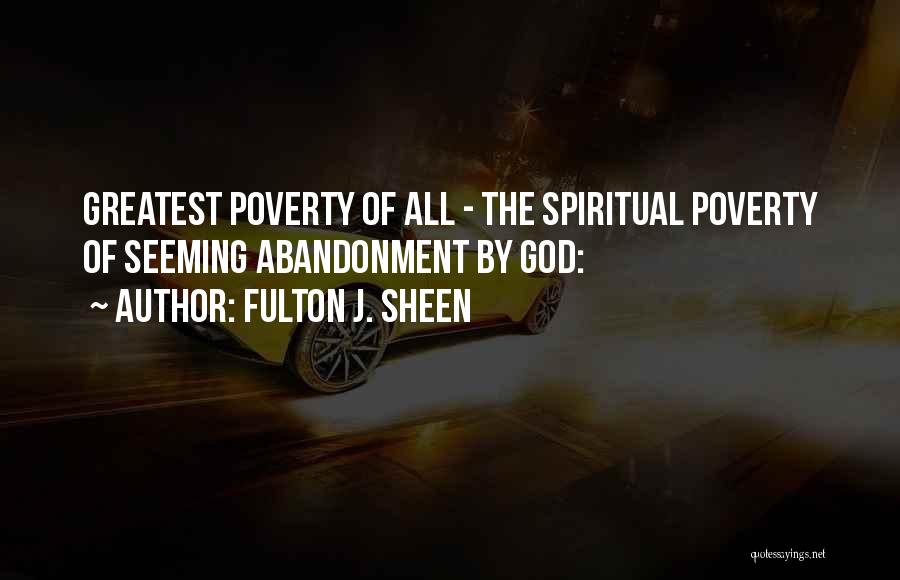 Fulton J. Sheen Quotes: Greatest Poverty Of All - The Spiritual Poverty Of Seeming Abandonment By God: