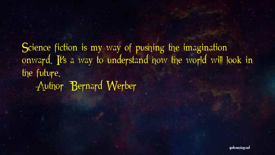 Bernard Werber Quotes: Science Fiction Is My Way Of Pushing The Imagination Onward. It's A Way To Understand How The World Will Look