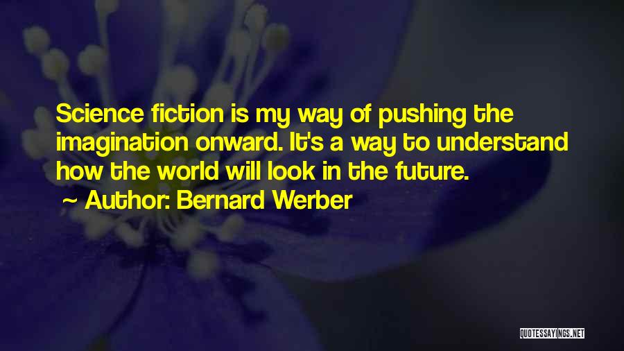 Bernard Werber Quotes: Science Fiction Is My Way Of Pushing The Imagination Onward. It's A Way To Understand How The World Will Look