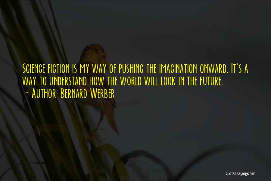 Bernard Werber Quotes: Science Fiction Is My Way Of Pushing The Imagination Onward. It's A Way To Understand How The World Will Look