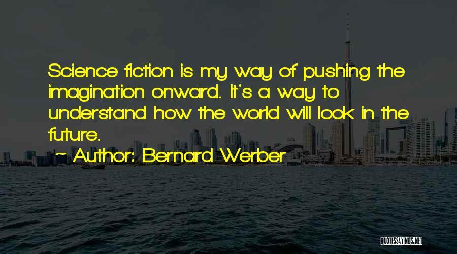 Bernard Werber Quotes: Science Fiction Is My Way Of Pushing The Imagination Onward. It's A Way To Understand How The World Will Look