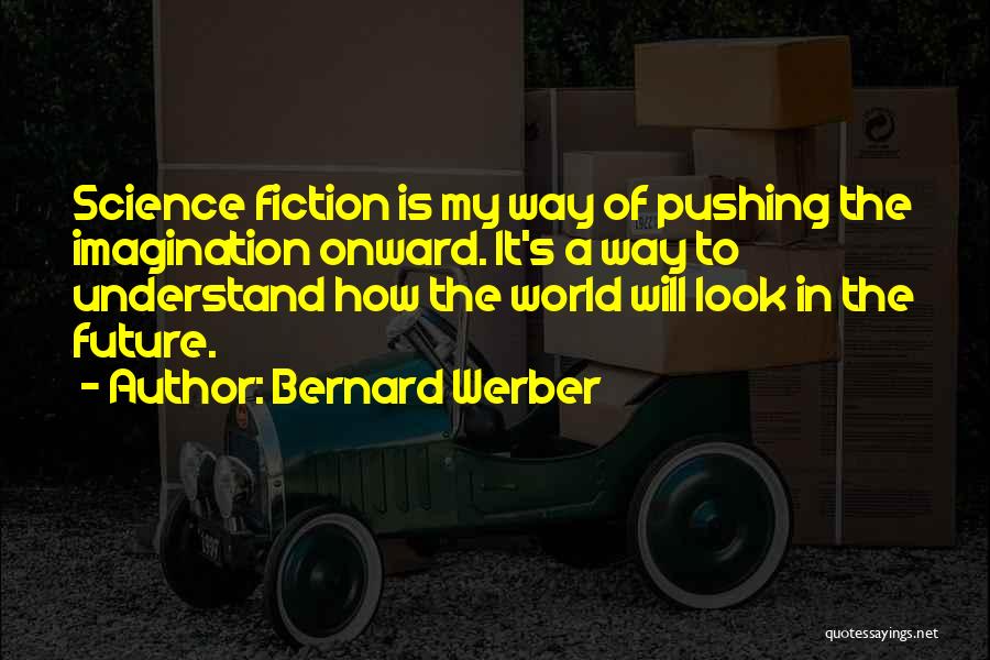 Bernard Werber Quotes: Science Fiction Is My Way Of Pushing The Imagination Onward. It's A Way To Understand How The World Will Look