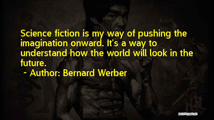 Bernard Werber Quotes: Science Fiction Is My Way Of Pushing The Imagination Onward. It's A Way To Understand How The World Will Look