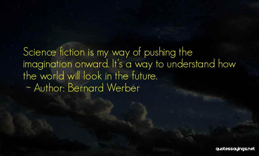 Bernard Werber Quotes: Science Fiction Is My Way Of Pushing The Imagination Onward. It's A Way To Understand How The World Will Look