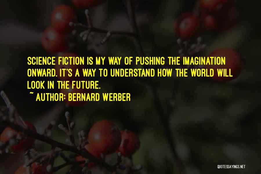 Bernard Werber Quotes: Science Fiction Is My Way Of Pushing The Imagination Onward. It's A Way To Understand How The World Will Look