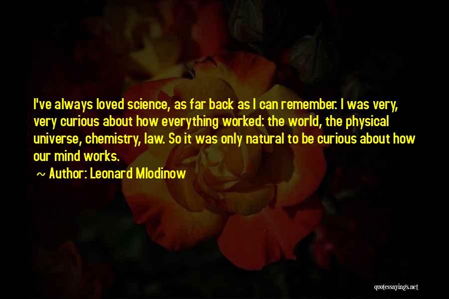 Leonard Mlodinow Quotes: I've Always Loved Science, As Far Back As I Can Remember. I Was Very, Very Curious About How Everything Worked: