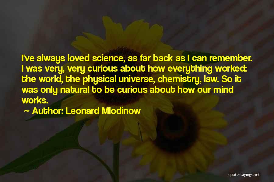 Leonard Mlodinow Quotes: I've Always Loved Science, As Far Back As I Can Remember. I Was Very, Very Curious About How Everything Worked: