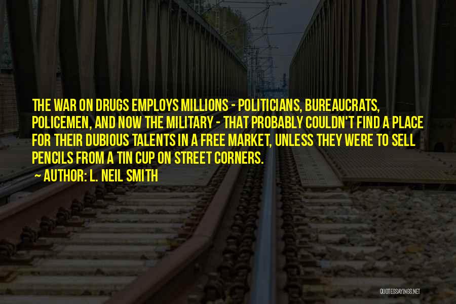 L. Neil Smith Quotes: The War On Drugs Employs Millions - Politicians, Bureaucrats, Policemen, And Now The Military - That Probably Couldn't Find A