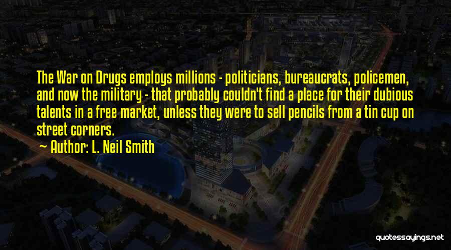 L. Neil Smith Quotes: The War On Drugs Employs Millions - Politicians, Bureaucrats, Policemen, And Now The Military - That Probably Couldn't Find A