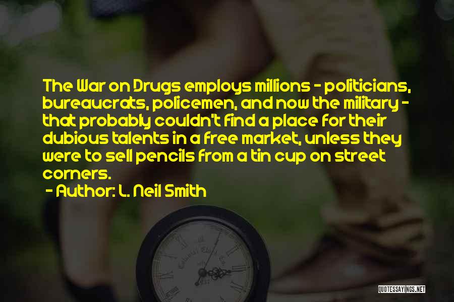 L. Neil Smith Quotes: The War On Drugs Employs Millions - Politicians, Bureaucrats, Policemen, And Now The Military - That Probably Couldn't Find A