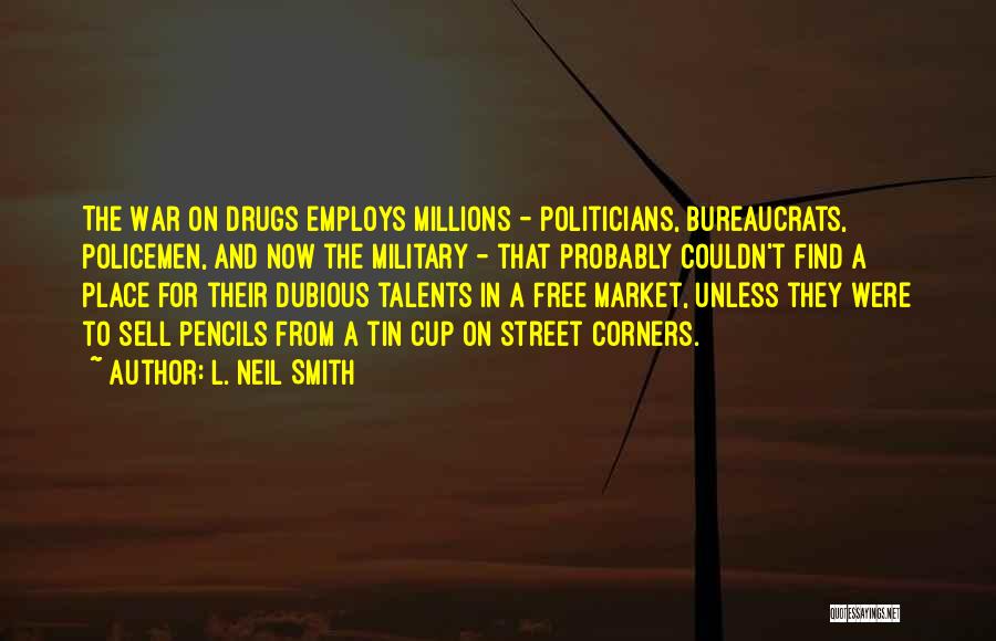 L. Neil Smith Quotes: The War On Drugs Employs Millions - Politicians, Bureaucrats, Policemen, And Now The Military - That Probably Couldn't Find A