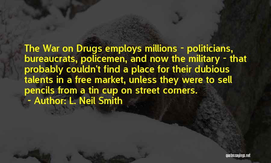 L. Neil Smith Quotes: The War On Drugs Employs Millions - Politicians, Bureaucrats, Policemen, And Now The Military - That Probably Couldn't Find A