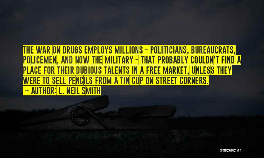 L. Neil Smith Quotes: The War On Drugs Employs Millions - Politicians, Bureaucrats, Policemen, And Now The Military - That Probably Couldn't Find A