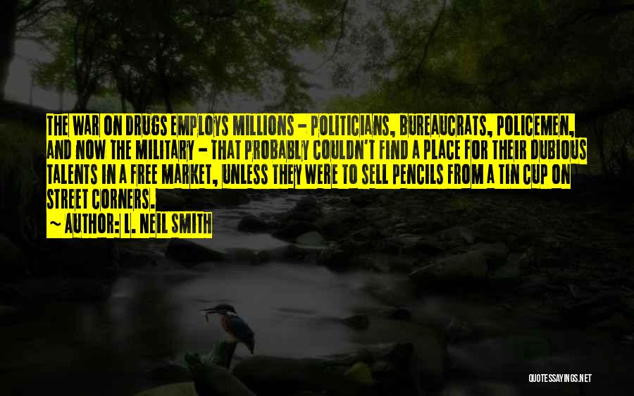 L. Neil Smith Quotes: The War On Drugs Employs Millions - Politicians, Bureaucrats, Policemen, And Now The Military - That Probably Couldn't Find A