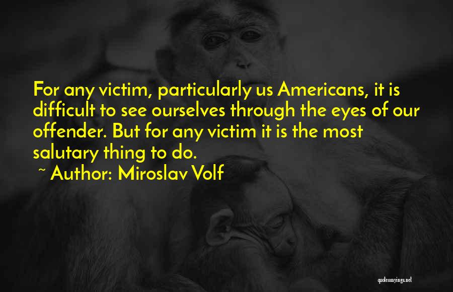 Miroslav Volf Quotes: For Any Victim, Particularly Us Americans, It Is Difficult To See Ourselves Through The Eyes Of Our Offender. But For