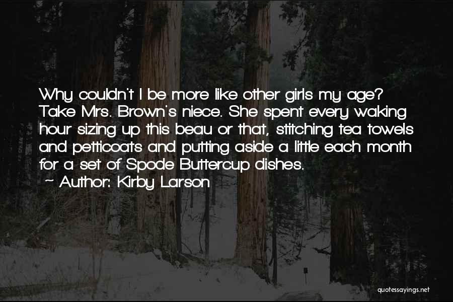 Kirby Larson Quotes: Why Couldn't I Be More Like Other Girls My Age? Take Mrs. Brown's Niece. She Spent Every Waking Hour Sizing