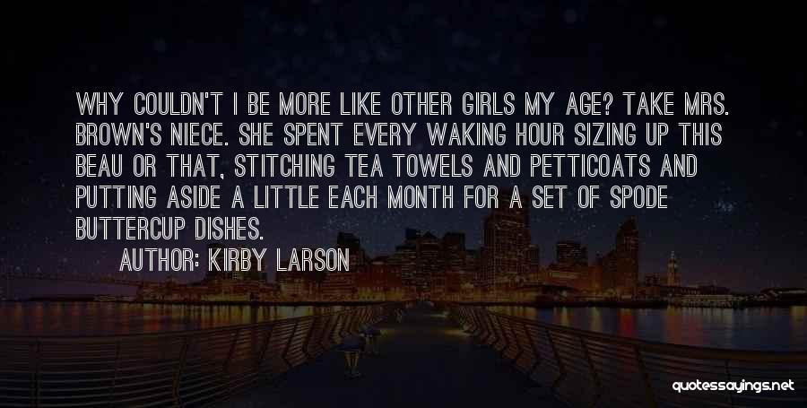 Kirby Larson Quotes: Why Couldn't I Be More Like Other Girls My Age? Take Mrs. Brown's Niece. She Spent Every Waking Hour Sizing