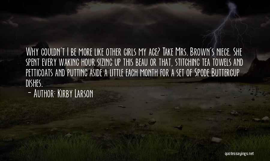 Kirby Larson Quotes: Why Couldn't I Be More Like Other Girls My Age? Take Mrs. Brown's Niece. She Spent Every Waking Hour Sizing