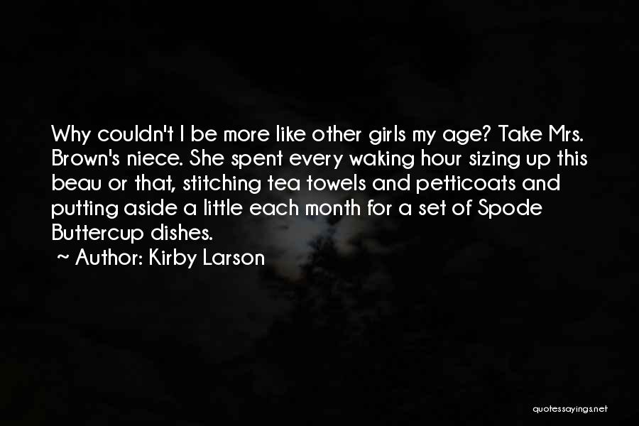 Kirby Larson Quotes: Why Couldn't I Be More Like Other Girls My Age? Take Mrs. Brown's Niece. She Spent Every Waking Hour Sizing