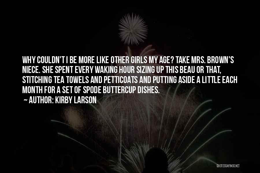 Kirby Larson Quotes: Why Couldn't I Be More Like Other Girls My Age? Take Mrs. Brown's Niece. She Spent Every Waking Hour Sizing