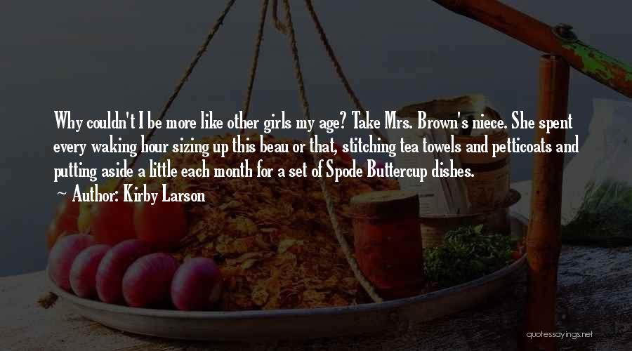 Kirby Larson Quotes: Why Couldn't I Be More Like Other Girls My Age? Take Mrs. Brown's Niece. She Spent Every Waking Hour Sizing