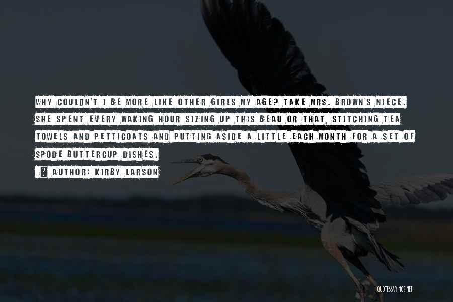Kirby Larson Quotes: Why Couldn't I Be More Like Other Girls My Age? Take Mrs. Brown's Niece. She Spent Every Waking Hour Sizing