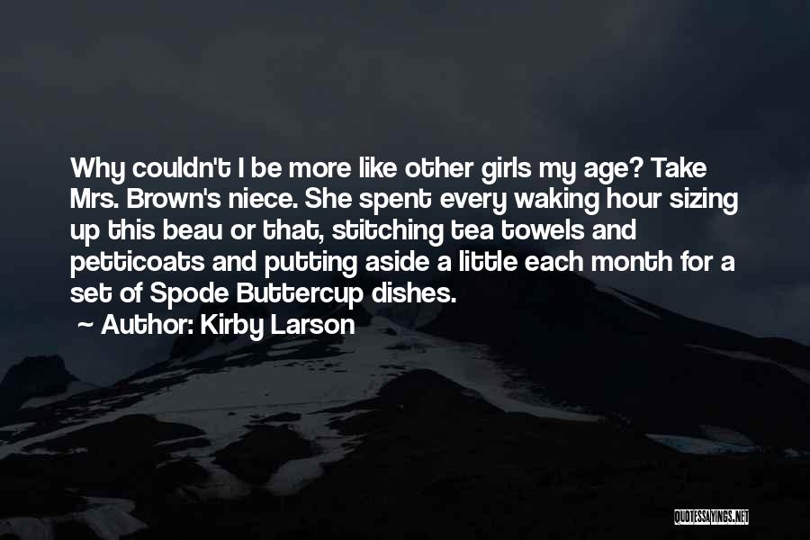 Kirby Larson Quotes: Why Couldn't I Be More Like Other Girls My Age? Take Mrs. Brown's Niece. She Spent Every Waking Hour Sizing