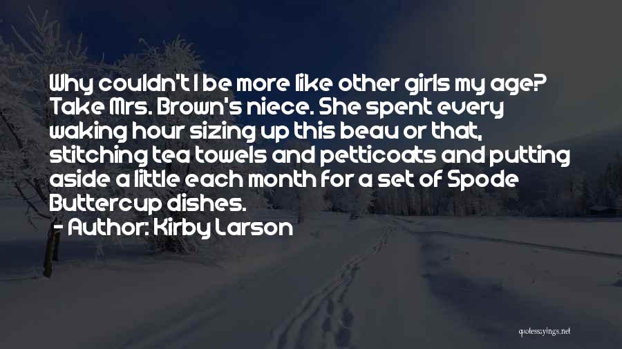 Kirby Larson Quotes: Why Couldn't I Be More Like Other Girls My Age? Take Mrs. Brown's Niece. She Spent Every Waking Hour Sizing