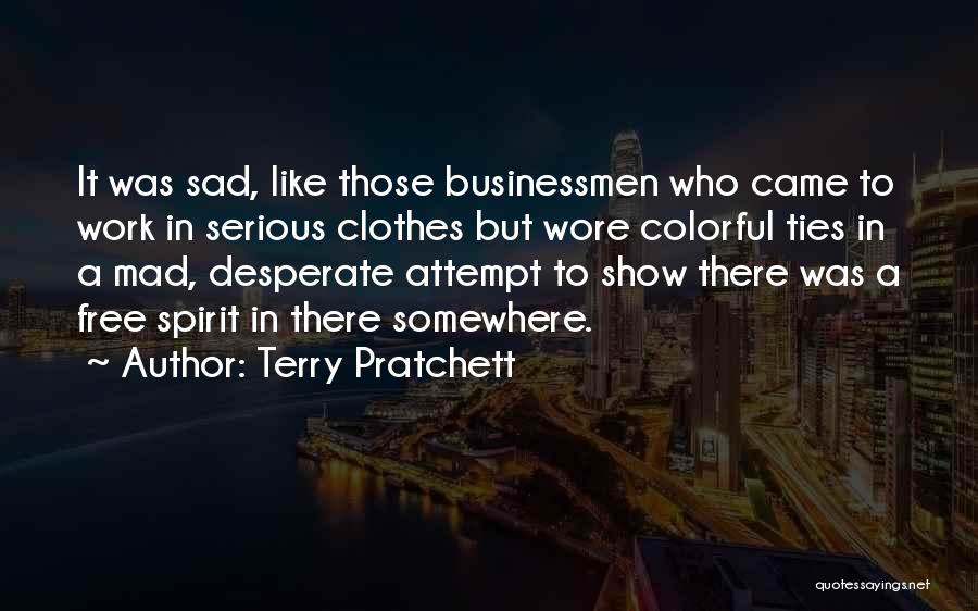 Terry Pratchett Quotes: It Was Sad, Like Those Businessmen Who Came To Work In Serious Clothes But Wore Colorful Ties In A Mad,