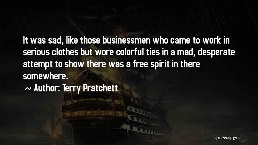 Terry Pratchett Quotes: It Was Sad, Like Those Businessmen Who Came To Work In Serious Clothes But Wore Colorful Ties In A Mad,