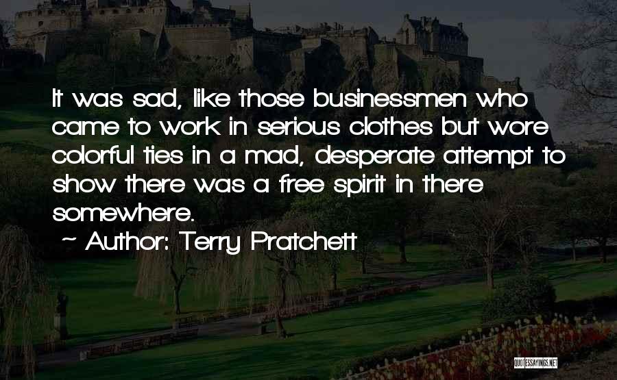 Terry Pratchett Quotes: It Was Sad, Like Those Businessmen Who Came To Work In Serious Clothes But Wore Colorful Ties In A Mad,