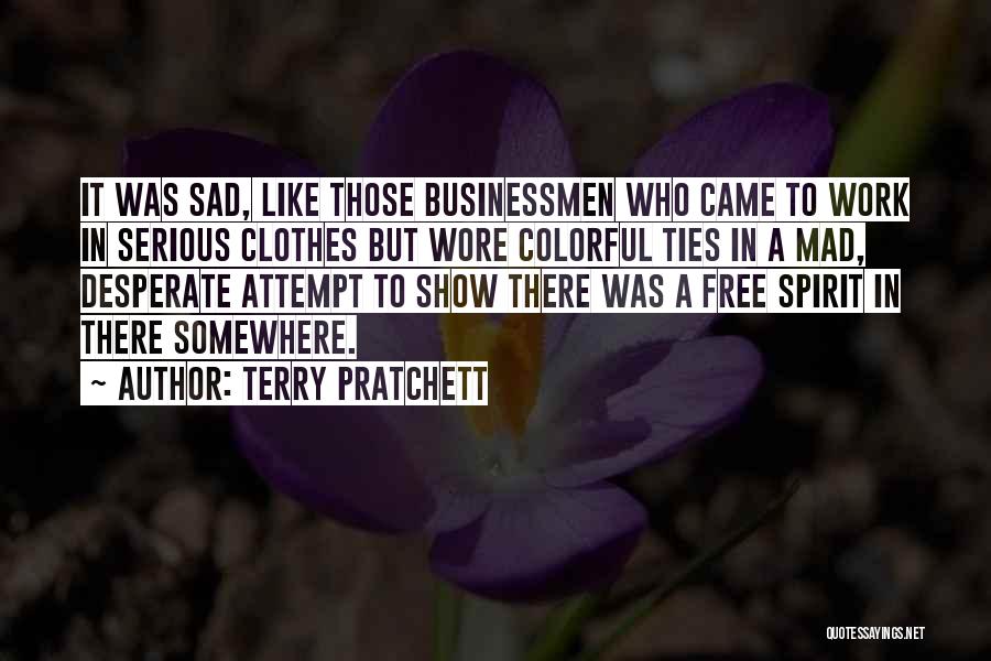 Terry Pratchett Quotes: It Was Sad, Like Those Businessmen Who Came To Work In Serious Clothes But Wore Colorful Ties In A Mad,