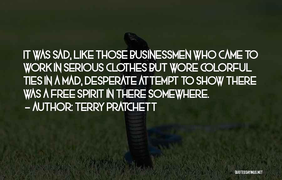 Terry Pratchett Quotes: It Was Sad, Like Those Businessmen Who Came To Work In Serious Clothes But Wore Colorful Ties In A Mad,