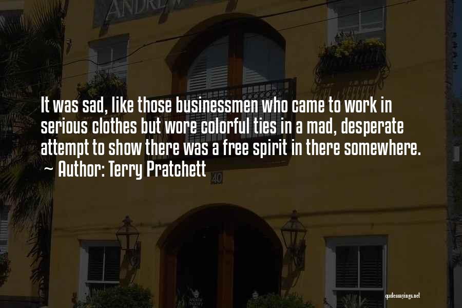 Terry Pratchett Quotes: It Was Sad, Like Those Businessmen Who Came To Work In Serious Clothes But Wore Colorful Ties In A Mad,