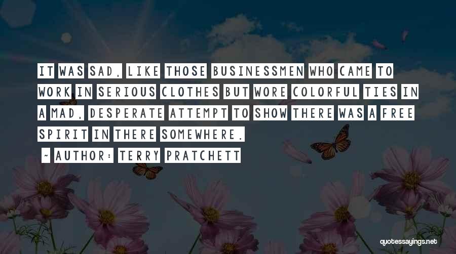Terry Pratchett Quotes: It Was Sad, Like Those Businessmen Who Came To Work In Serious Clothes But Wore Colorful Ties In A Mad,