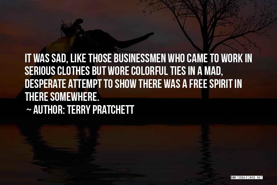 Terry Pratchett Quotes: It Was Sad, Like Those Businessmen Who Came To Work In Serious Clothes But Wore Colorful Ties In A Mad,