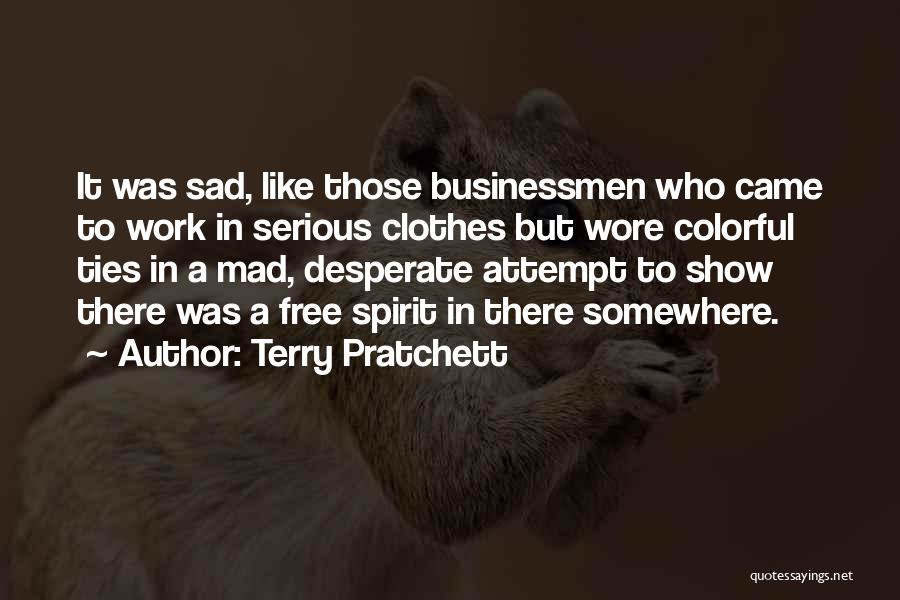 Terry Pratchett Quotes: It Was Sad, Like Those Businessmen Who Came To Work In Serious Clothes But Wore Colorful Ties In A Mad,