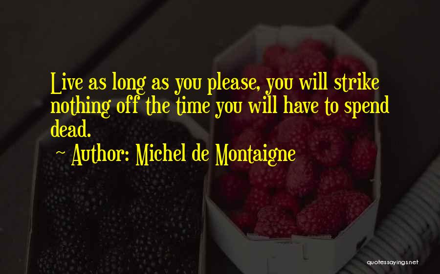 Michel De Montaigne Quotes: Live As Long As You Please, You Will Strike Nothing Off The Time You Will Have To Spend Dead.