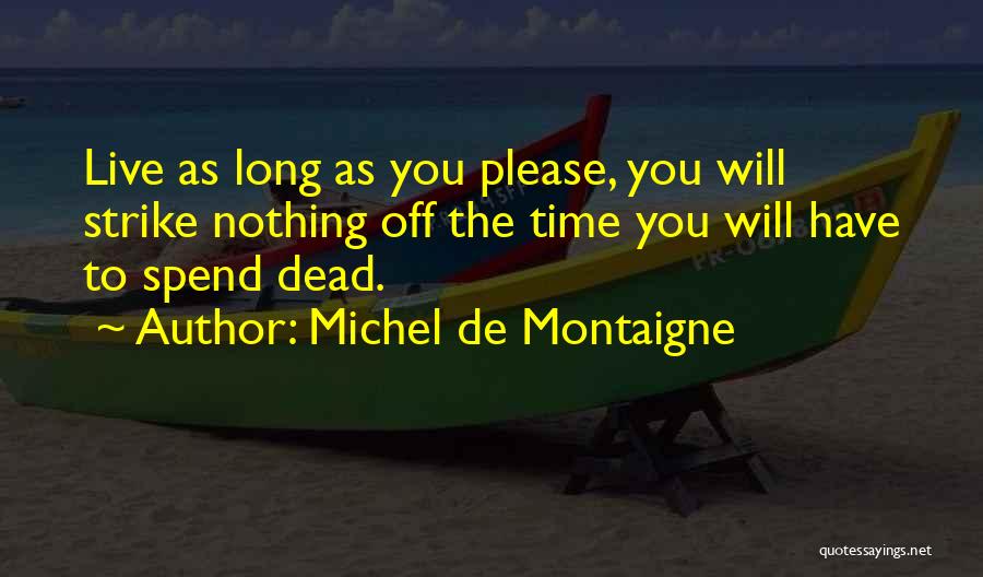 Michel De Montaigne Quotes: Live As Long As You Please, You Will Strike Nothing Off The Time You Will Have To Spend Dead.