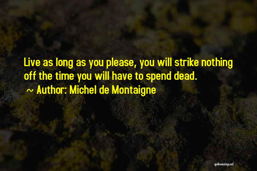 Michel De Montaigne Quotes: Live As Long As You Please, You Will Strike Nothing Off The Time You Will Have To Spend Dead.