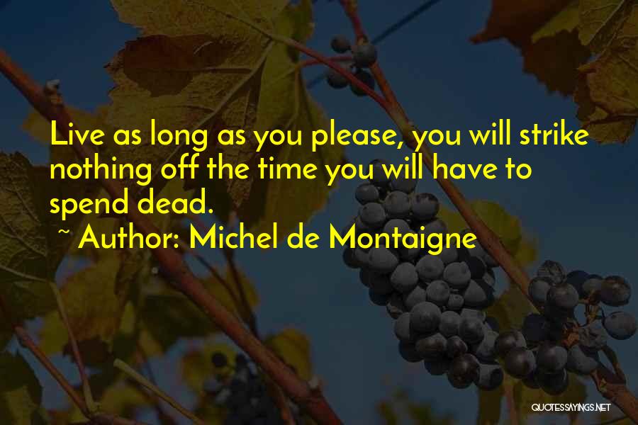 Michel De Montaigne Quotes: Live As Long As You Please, You Will Strike Nothing Off The Time You Will Have To Spend Dead.