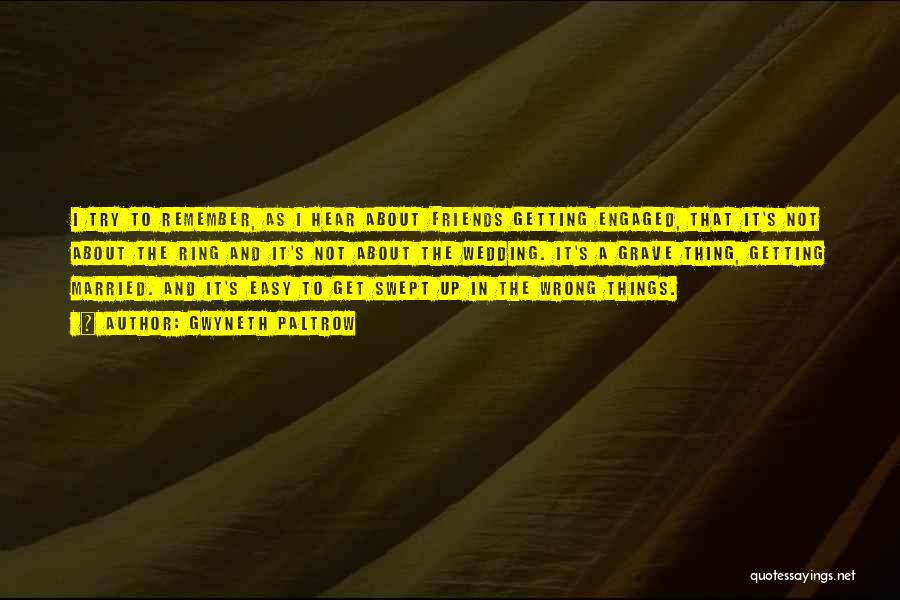 Gwyneth Paltrow Quotes: I Try To Remember, As I Hear About Friends Getting Engaged, That It's Not About The Ring And It's Not