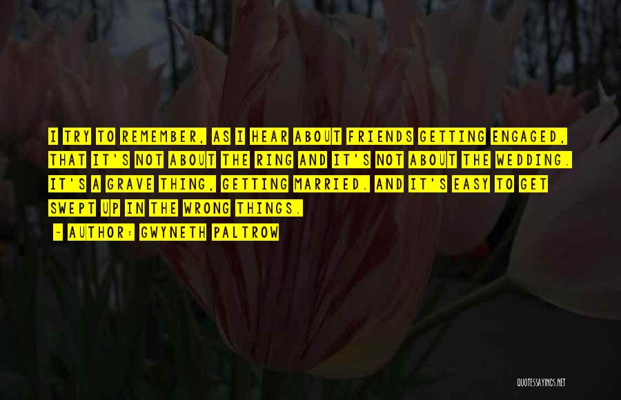 Gwyneth Paltrow Quotes: I Try To Remember, As I Hear About Friends Getting Engaged, That It's Not About The Ring And It's Not