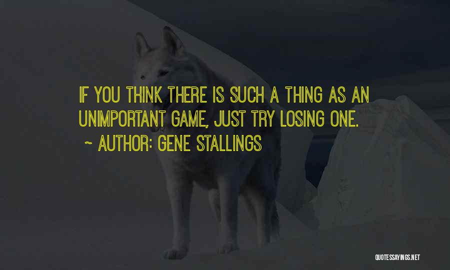 Gene Stallings Quotes: If You Think There Is Such A Thing As An Unimportant Game, Just Try Losing One.