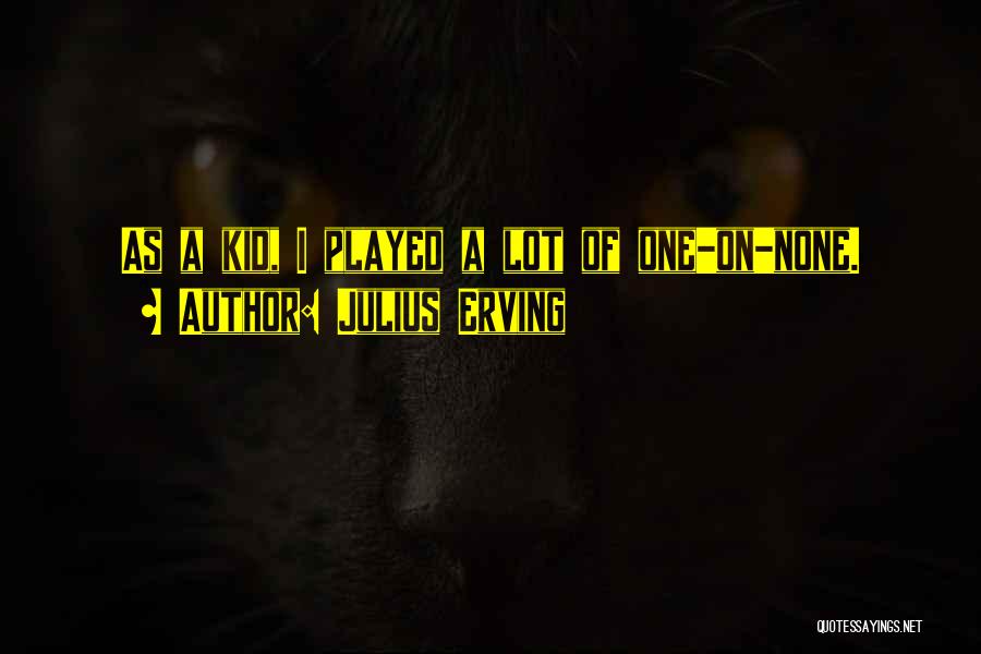 Julius Erving Quotes: As A Kid, I Played A Lot Of One-on-none.