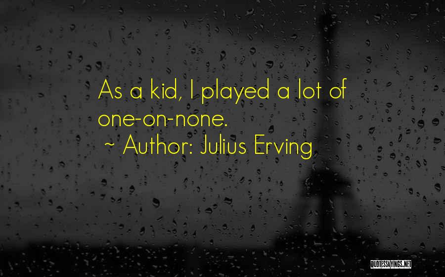 Julius Erving Quotes: As A Kid, I Played A Lot Of One-on-none.